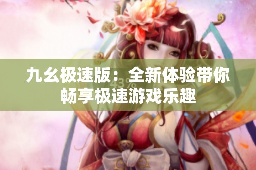 九幺极速版：全新体验带你畅享极速游戏乐趣