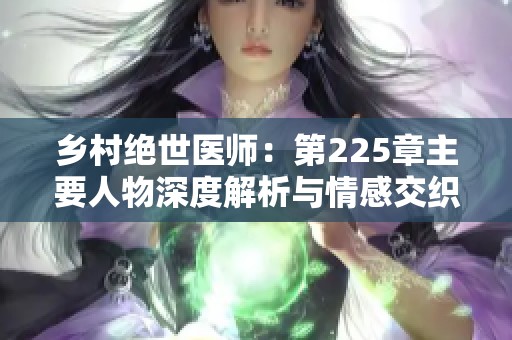 乡村绝世医师：第225章主要人物深度解析与情感交织