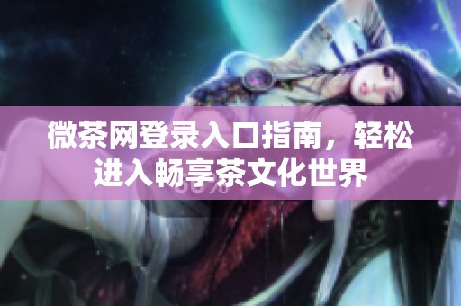微茶网登录入口指南，轻松进入畅享茶文化世界