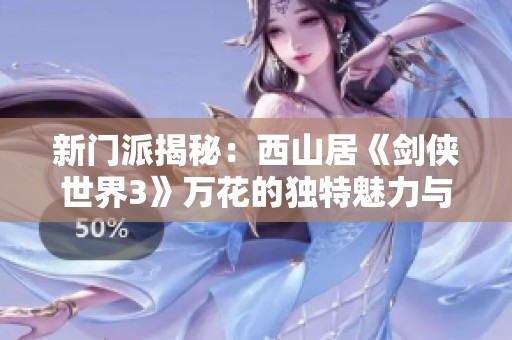 新门派揭秘：西山居《剑侠世界3》万花的独特魅力与玩法分析
