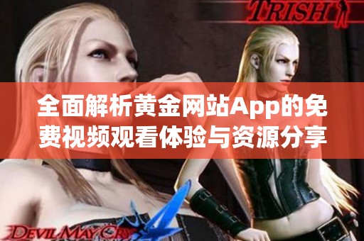 全面解析黄金网站App的免费视频观看体验与资源分享