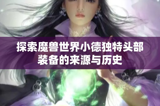 探索魔兽世界小德独特头部装备的来源与历史