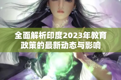 全面解析印度2023年教育政策的最新动态与影响