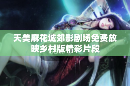 天美麻花城郊影剧场免费放映乡村版精彩片段