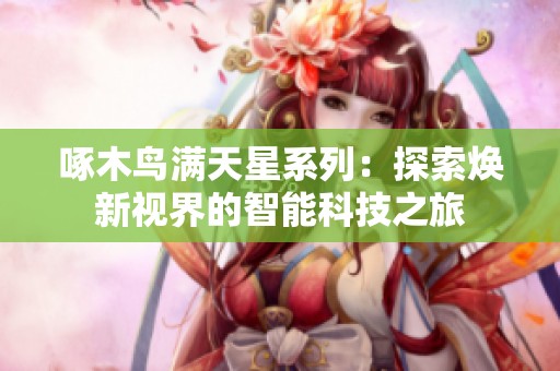 啄木鸟满天星系列：探索焕新视界的智能科技之旅