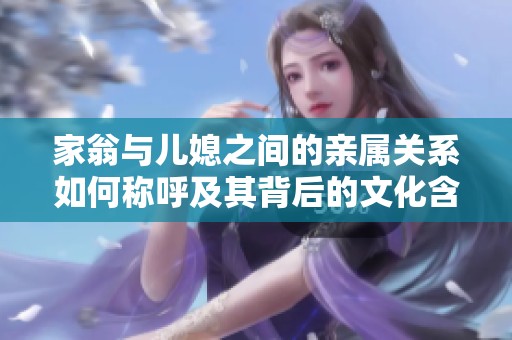 家翁与儿媳之间的亲属关系如何称呼及其背后的文化含义