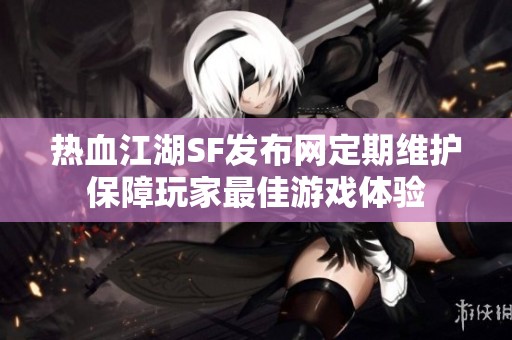 热血江湖SF发布网定期维护保障玩家最佳游戏体验