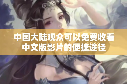 中国大陆观众可以免费收看中文版影片的便捷途径