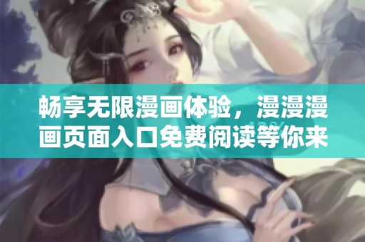 畅享无限漫画体验，漫漫漫画页面入口免费阅读等你来！