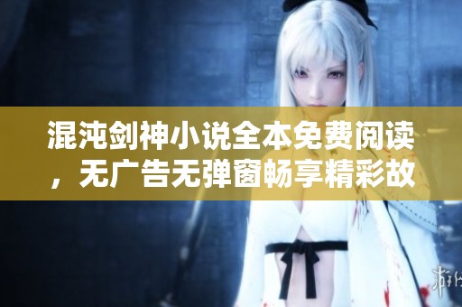 混沌剑神小说全本免费阅读，无广告无弹窗畅享精彩故事