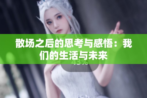 散场之后的思考与感悟：我们的生活与未来