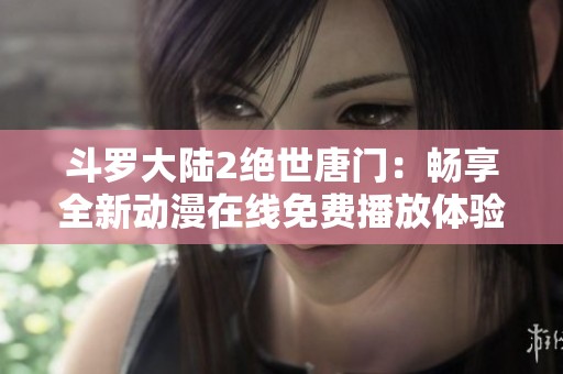 斗罗大陆2绝世唐门：畅享全新动漫在线免费播放体验