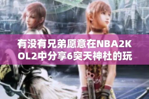 有没有兄弟愿意在NBA2KOL2中分享6突天神杜的玩法攻略？