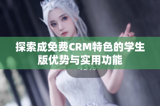 探索成免费CRM特色的学生版优势与实用功能