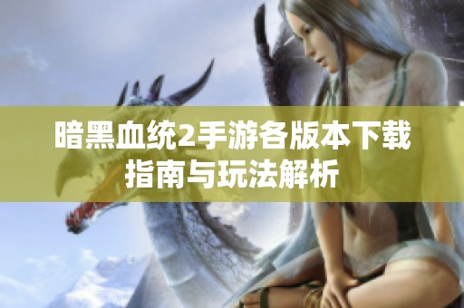 暗黑血统2手游各版本下载指南与玩法解析