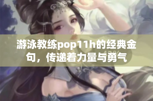 游泳教练pop11h的经典金句，传递着力量与勇气