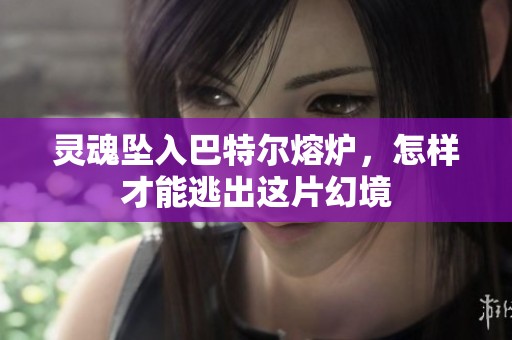 灵魂坠入巴特尔熔炉，怎样才能逃出这片幻境