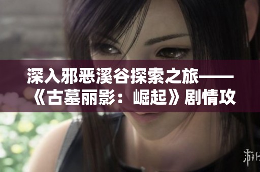 深入邪恶溪谷探索之旅——《古墓丽影：崛起》剧情攻略08