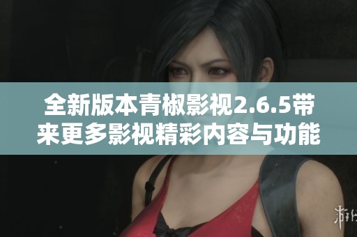 全新版本青椒影视2.6.5带来更多影视精彩内容与功能升级