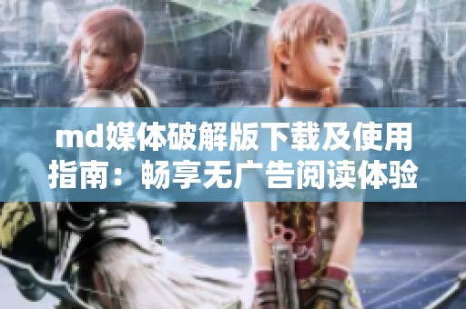 md媒体破解版下载及使用指南：畅享无广告阅读体验