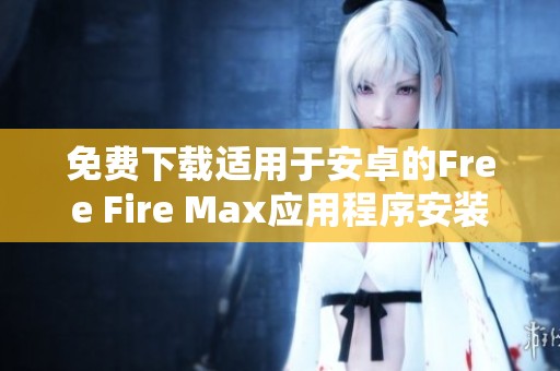 免费下载适用于安卓的Free Fire Max应用程序安装包