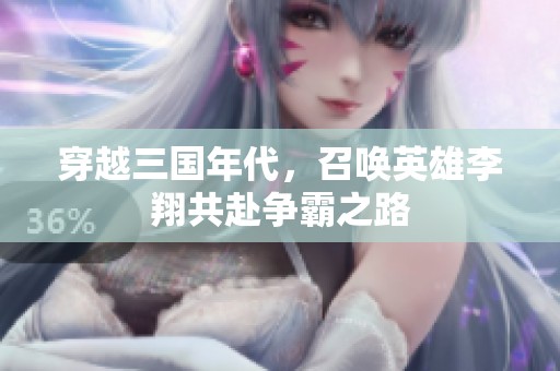 穿越三国年代，召唤英雄李翔共赴争霸之路