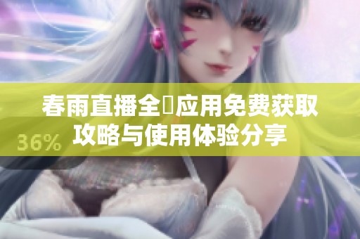 春雨直播全婐应用免费获取攻略与使用体验分享