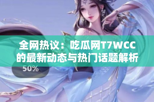 全网热议：吃瓜网T7WCC的最新动态与热门话题解析