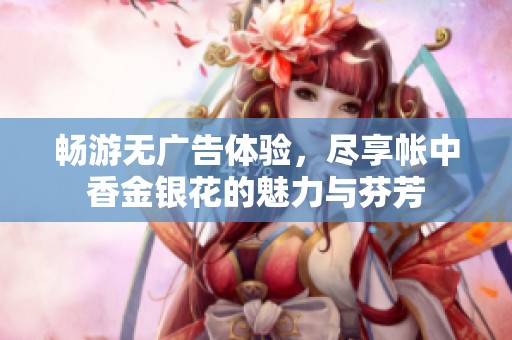 畅游无广告体验，尽享帐中香金银花的魅力与芬芳