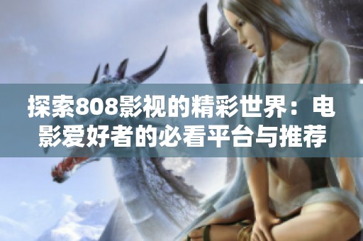 探索808影视的精彩世界：电影爱好者的必看平台与推荐