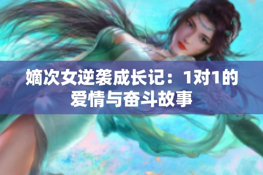 嫡次女逆袭成长记：1对1的爱情与奋斗故事