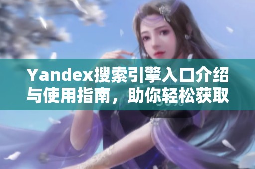 Yandex搜索引擎入口介绍与使用指南，助你轻松获取信息