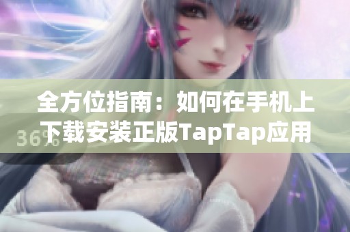全方位指南：如何在手机上下载安装正版TapTap应用的方法