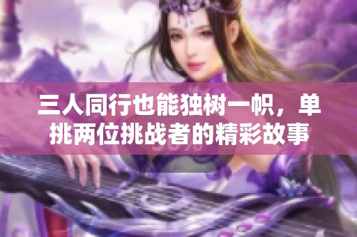 三人同行也能独树一帜，单挑两位挑战者的精彩故事