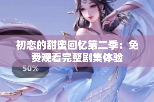 初恋的甜蜜回忆第二季：免费观看完整剧集体验