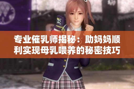 专业催乳师揭秘：助妈妈顺利实现母乳喂养的秘密技巧