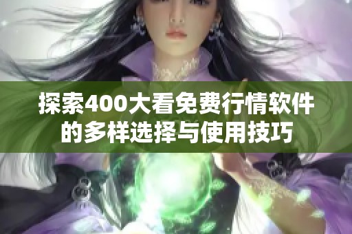 探索400大看免费行情软件的多样选择与使用技巧