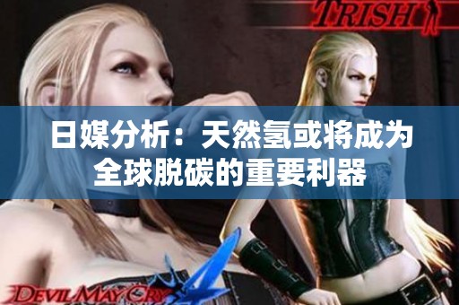 日媒分析：天然氢或将成为全球脱碳的重要利器