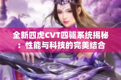 全新四虎CVT四驱系统揭秘：性能与科技的完美结合