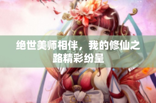 绝世美师相伴，我的修仙之路精彩纷呈