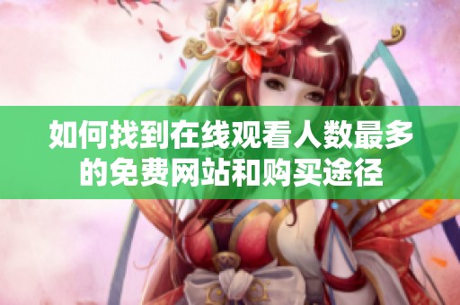 如何找到在线观看人数最多的免费网站和购买途径