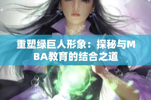 重塑绿巨人形象：探秘与MBA教育的结合之道