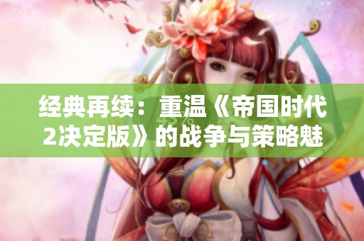 经典再续：重温《帝国时代2决定版》的战争与策略魅力