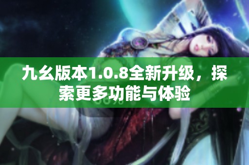 九幺版本1.0.8全新升级，探索更多功能与体验