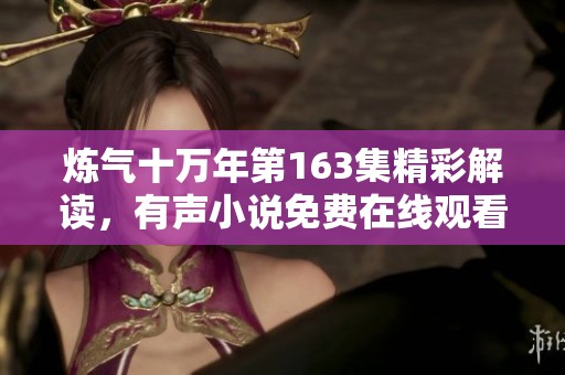 炼气十万年第163集精彩解读，有声小说免费在线观看欣赏指南