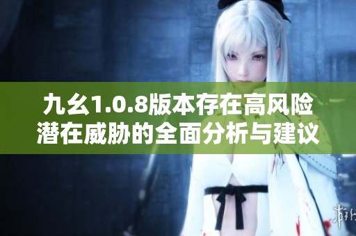 九幺1.0.8版本存在高风险潜在威胁的全面分析与建议