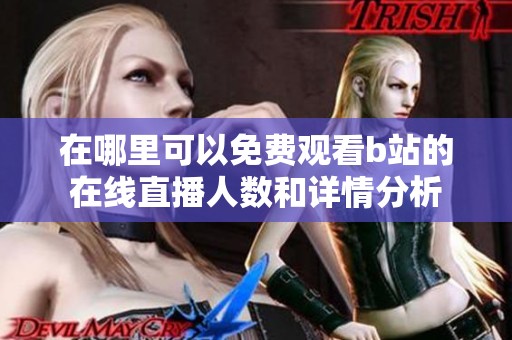 在哪里可以免费观看b站的在线直播人数和详情分析