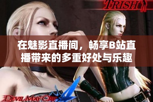 在魅影直播间，畅享B站直播带来的多重好处与乐趣