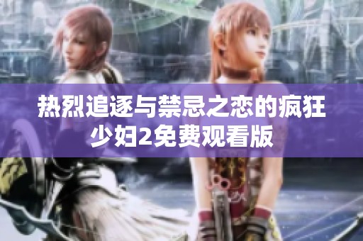 热烈追逐与禁忌之恋的疯狂少妇2免费观看版