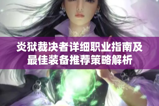炎狱裁决者详细职业指南及最佳装备推荐策略解析